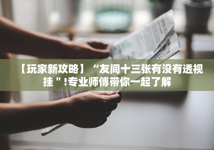 【玩家新攻略】“友间十三张有没有透视挂＂!专业师傅带你一起了解