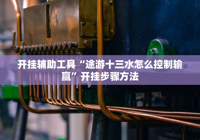 开挂辅助工具“途游十三水怎么控制输赢”开挂步骤方法