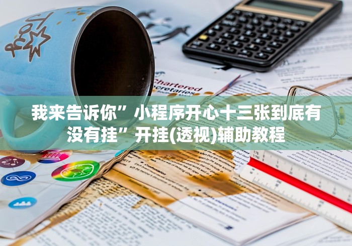 我来告诉你”小程序开心十三张到底有没有挂”开挂(透视)辅助教程