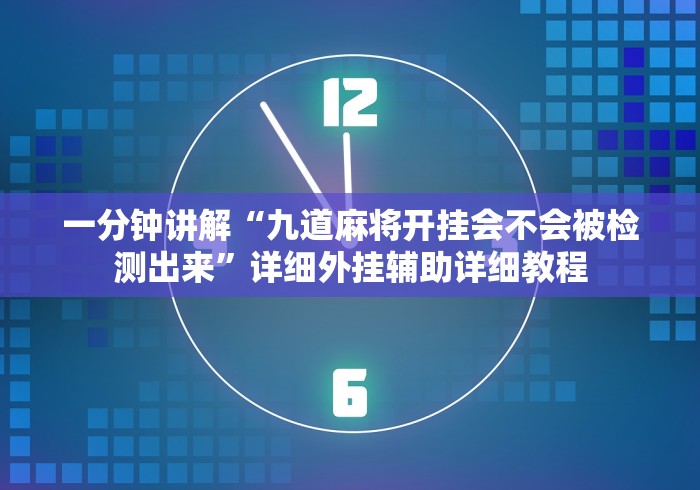 一分钟讲解“九道麻将开挂会不会被检测出来”详细外挂辅助详细教程