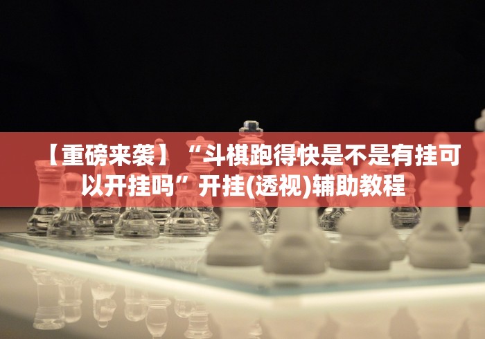 【重磅来袭】“斗棋跑得快是不是有挂可以开挂吗”开挂(透视)辅助教程