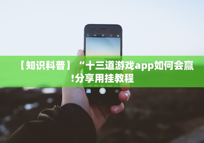 【知识科普】“十三道游戏app如何会赢!分享用挂教程
