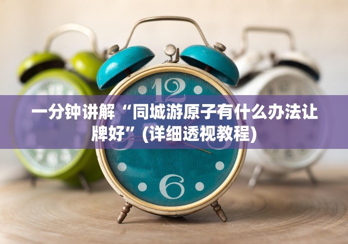 一分钟讲解“同城游原子有什么办法让牌好”(详细透视教程)