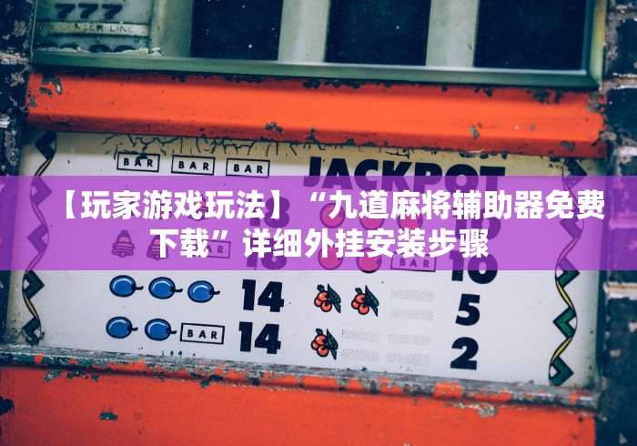 【玩家游戏玩法】“九道麻将辅助器免费下载”详细外挂安装步骤