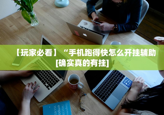 【玩家必看】“手机跑得快怎么开挂辅助[确实真的有挂]