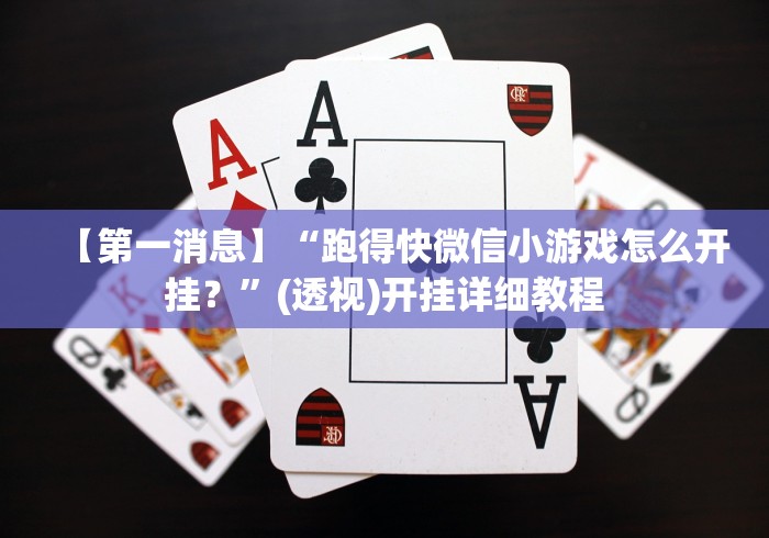 【第一消息】“跑得快微信小游戏怎么开挂?”(透视)开挂详细教程 【第一消息】“跑得快微信小游戏怎么开挂?”(透视)开挂详细教程