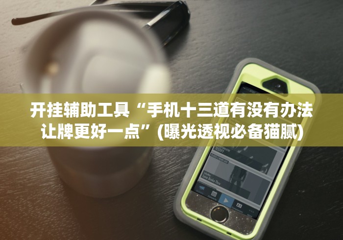 开挂辅助工具“手机十三道有没有办法让牌更好一点”(曝光透视必备猫腻)