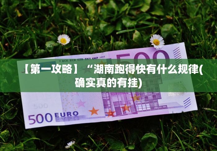 【第一攻略】“湖南跑得快有什么规律(确实真的有挂)