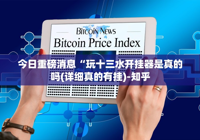 今日重磅消息“玩十三水开挂器是真的吗(详细真的有挂)-知乎 今日重磅消息“玩十三水开挂器是真的吗(详细真的有挂)-知乎