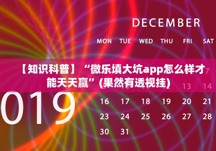 【知识科普】“微乐填大坑app怎么样才能天天赢”(果然有透视挂)