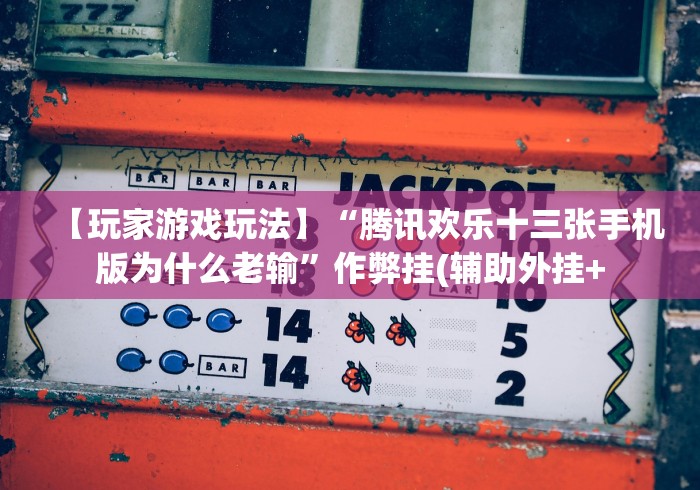 【玩家游戏玩法】“腾讯欢乐十三张手机版为什么老输”作弊挂(辅助外挂+