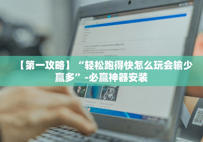 【第一攻略】“轻松跑得快怎么玩会输少赢多”-必赢神器安装