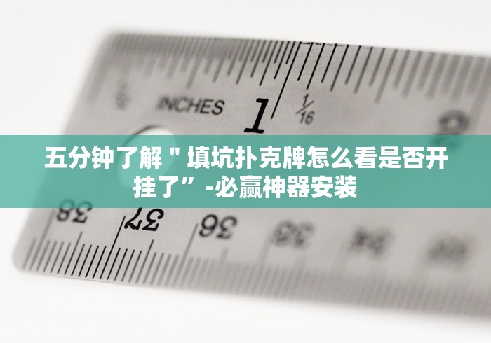 五分钟了解＂填坑扑克牌怎么看是否开挂了”-必赢神器安装