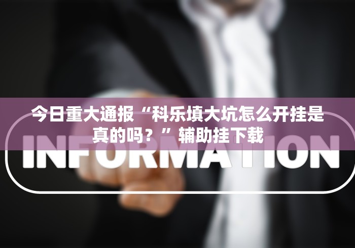 今日重大通报“科乐填大坑怎么开挂是真的吗?”辅助挂下载 今日重大通报“科乐填大坑怎么开挂是真的吗?”辅助挂下载