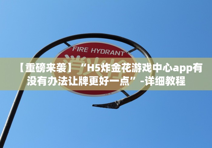 【重磅来袭】“H5炸金花游戏中心app有没有办法让牌更好一点”-详细教程
