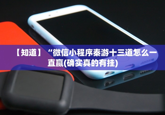 【知道】“微信小程序秦游十三道怎么一直赢(确实真的有挂)