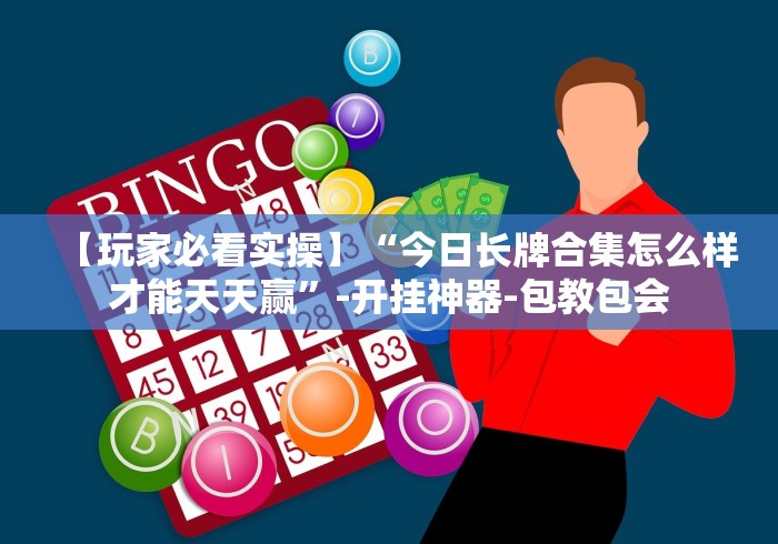 【玩家必看实操】“今日长牌合集怎么样才能天天赢”-开挂神器-包教包会