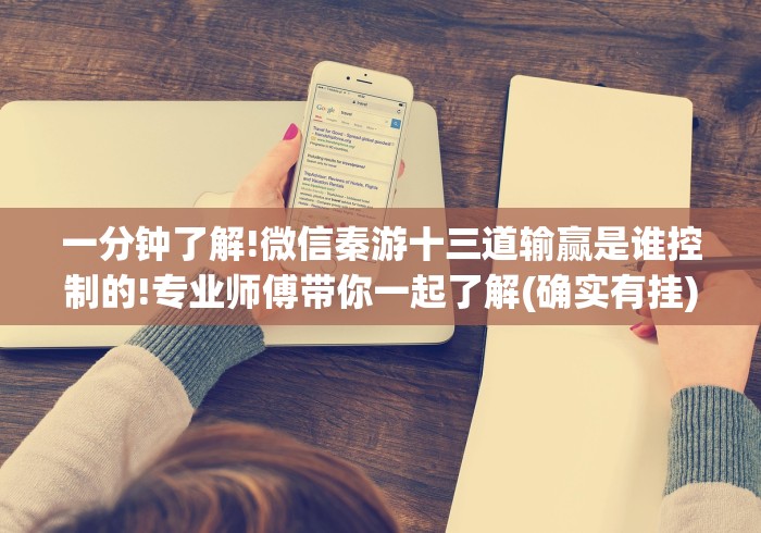 一分钟了解!微信秦游十三道输赢是谁控制的!专业师傅带你一起了解(确实有挂)