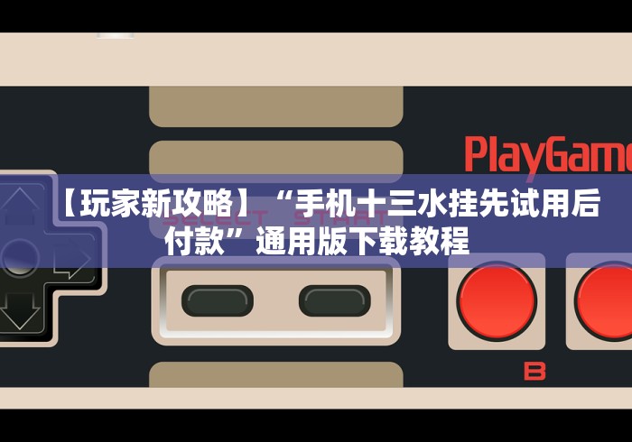 【玩家新攻略】“手机十三水挂先试用后付款”通用版下载教程