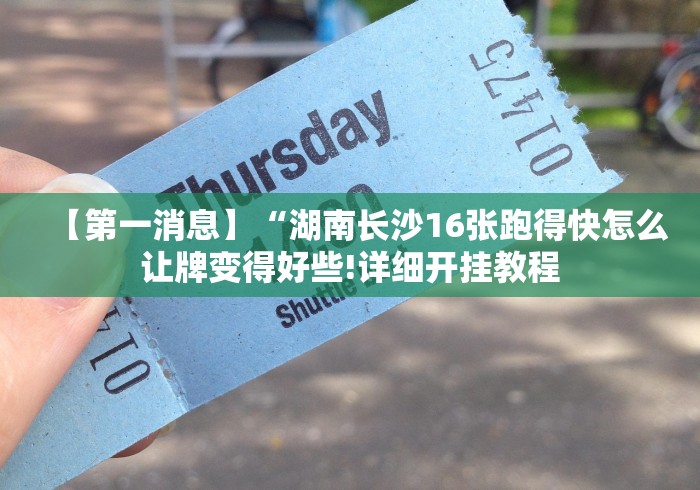 【第一消息】“湖南长沙16张跑得快怎么让牌变得好些!详细开挂教程