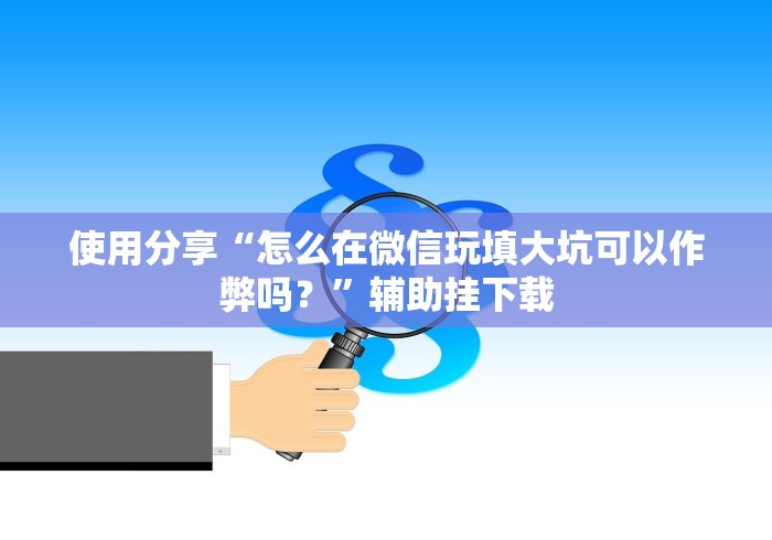 使用分享“怎么在微信玩填大坑可以作弊吗？”辅助挂下载