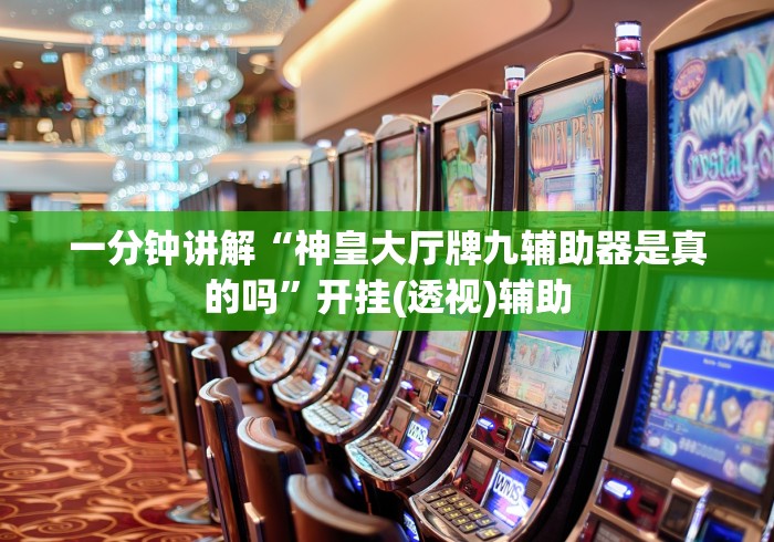 一分钟讲解“神皇大厅牌九辅助器是真的吗”开挂(透视)辅助