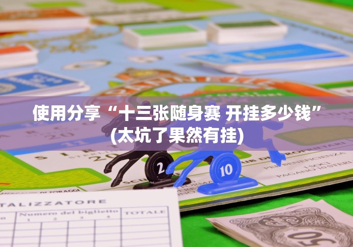 使用分享“十三张随身赛 开挂多少钱”(太坑了果然有挂)