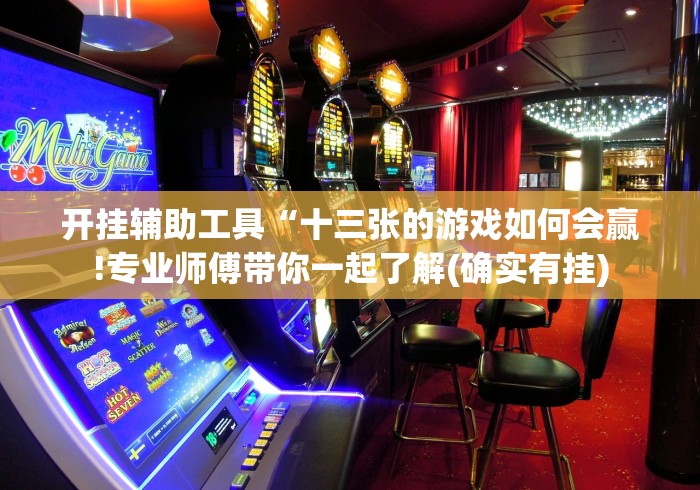 开挂辅助工具“十三张的游戏如何会赢!专业师傅带你一起了解(确实有挂)