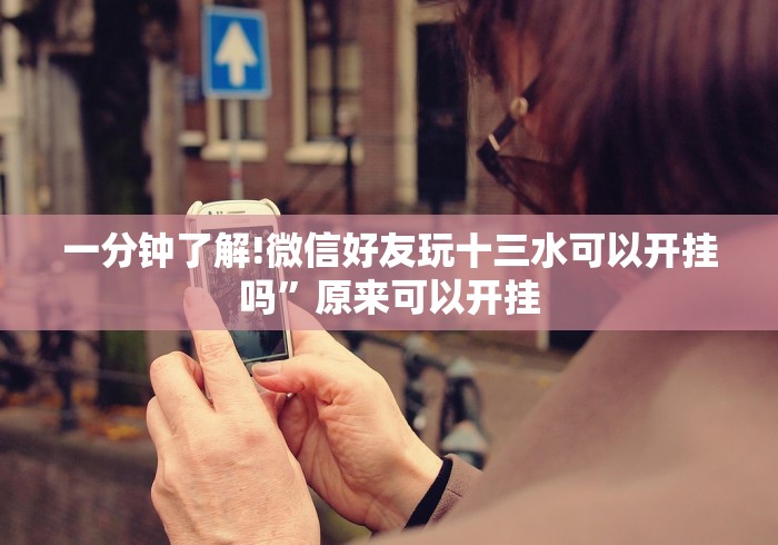 一分钟了解!微信好友玩十三水可以开挂吗”原来可以开挂