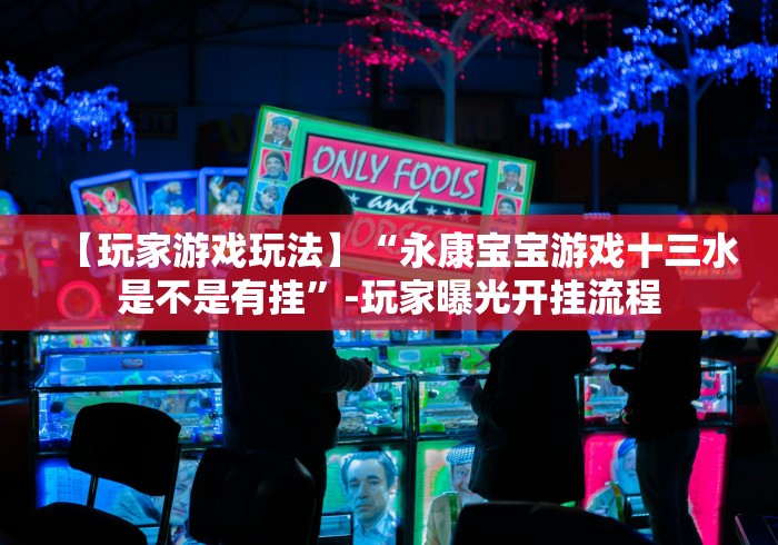 【玩家游戏玩法】“永康宝宝游戏十三水是不是有挂”-玩家曝光开挂流程