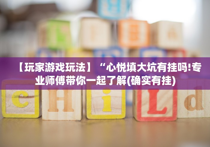 【玩家游戏玩法】“心悦填大坑有挂吗!专业师傅带你一起了解(确实有挂)