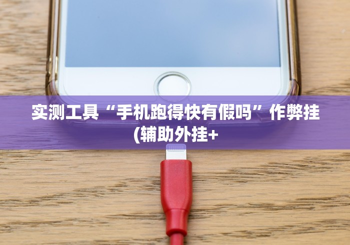 实测工具“手机跑得快有假吗”作弊挂(辅助外挂+