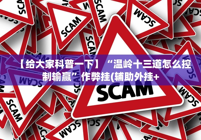 【给大家科普一下】“温岭十三道怎么控制输赢”作弊挂(辅助外挂+