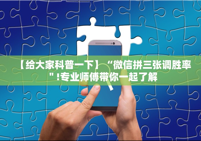 【给大家科普一下】“微信拼三张调胜率＂!专业师傅带你一起了解