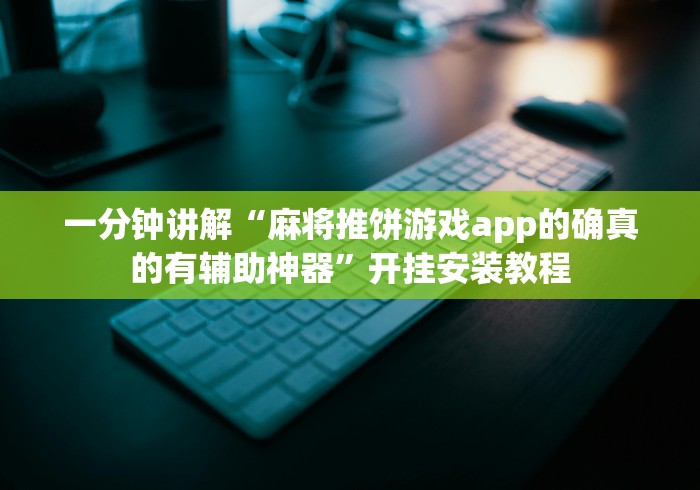 一分钟讲解“麻将推饼游戏app的确真的有辅助神器”开挂安装教程
