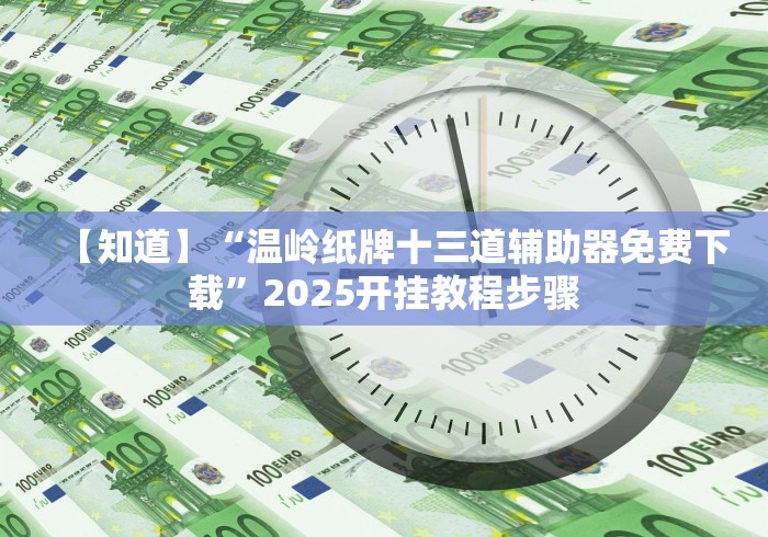 【知道】“温岭纸牌十三道辅助器免费下载”2025开挂教程步骤