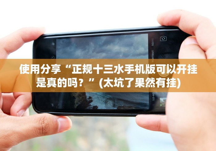 使用分享“正规十三水手机版可以开挂是真的吗？”(太坑了果然有挂)