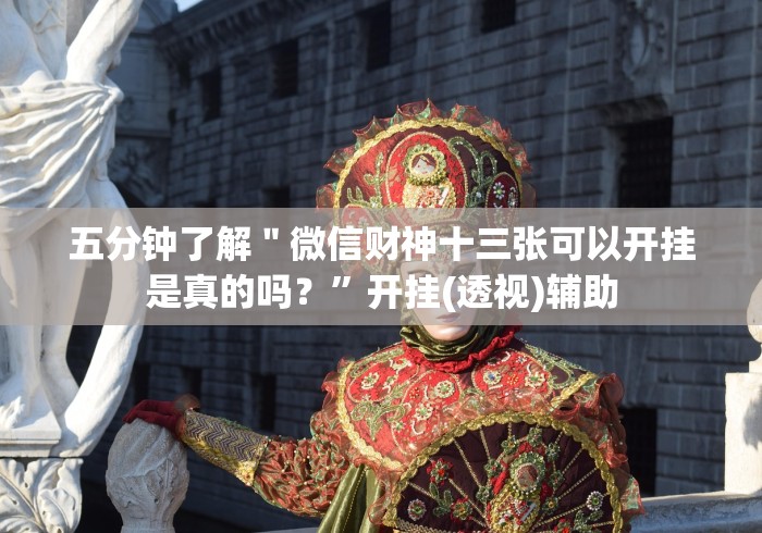 五分钟了解＂微信财神十三张可以开挂是真的吗？”开挂(透视)辅助