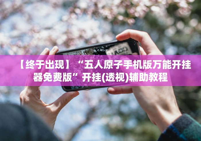 【终于出现】“五人原子手机版万能开挂器免费版”开挂(透视)辅助教程