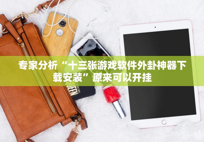 专家分析“十三张游戏软件外卦神器下载安装”原来可以开挂