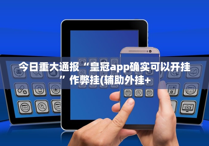 今日重大通报“皇冠app确实可以开挂”作弊挂(辅助外挂+