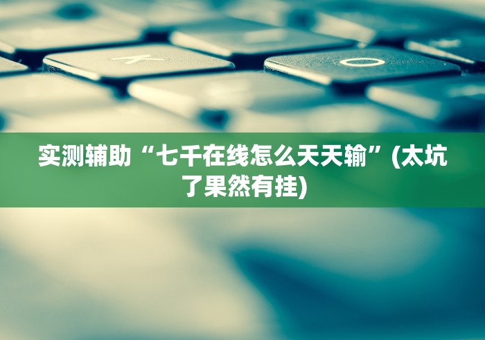 实测辅助“七千在线怎么天天输”(太坑了果然有挂)
