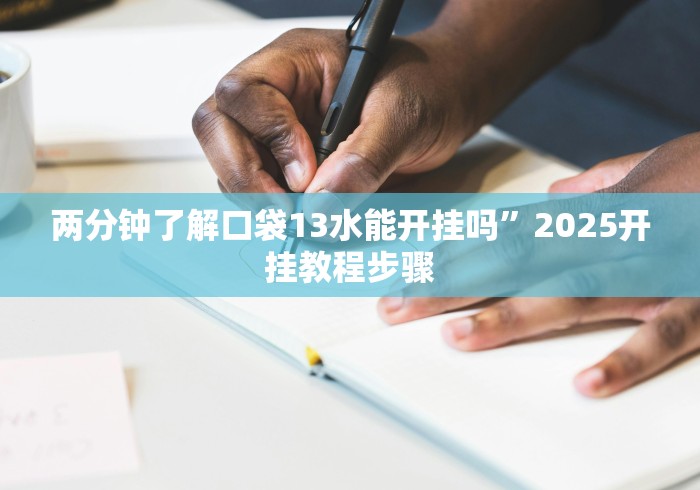 两分钟了解口袋13水能开挂吗”2025开挂教程步骤
