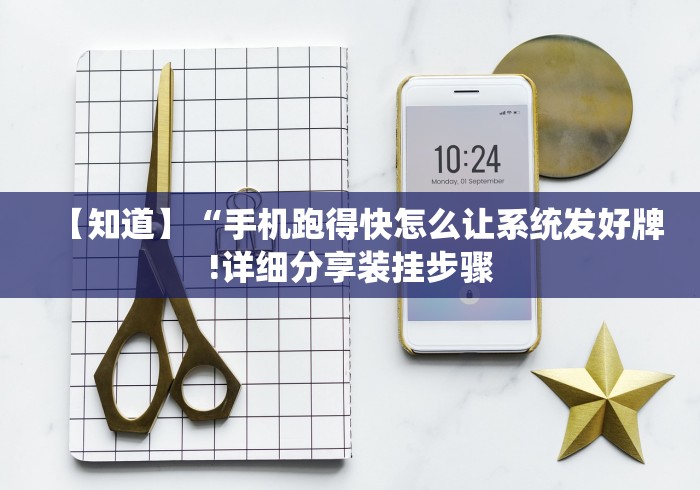 【知道】“手机跑得快怎么让系统发好牌!详细分享装挂步骤